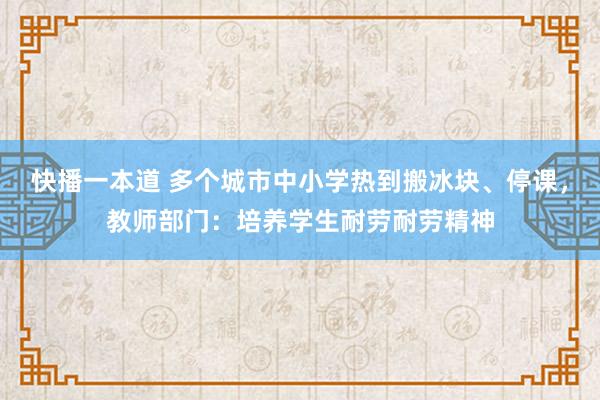 快播一本道 多个城市中小学热到搬冰块、停课，教师部门：培养学生耐劳耐劳精神