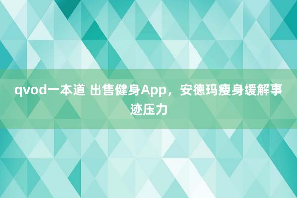 qvod一本道 出售健身App，安德玛瘦身缓解事迹压力