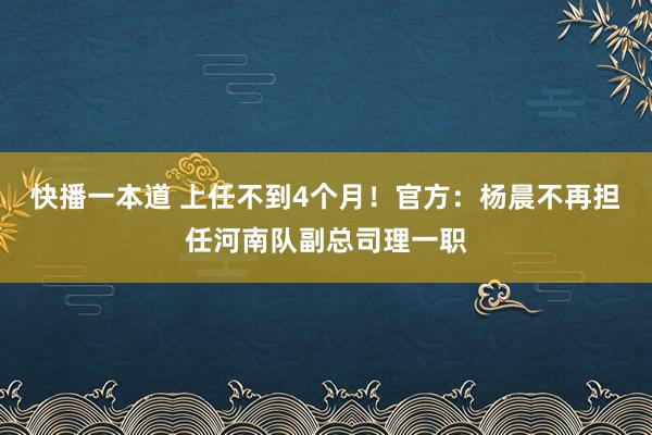 快播一本道 上任不到4个月！官方：杨晨不再担任河南队副总司理一职