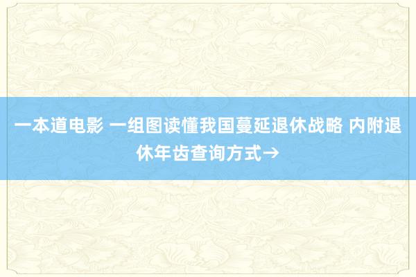 一本道电影 一组图读懂我国蔓延退休战略 内附退休年齿查询方式→