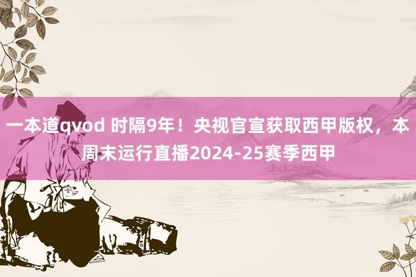 一本道qvod 时隔9年！央视官宣获取西甲版权，本周末运行直播2024-25赛季西甲