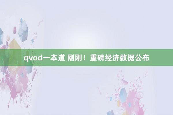 qvod一本道 刚刚！重磅经济数据公布