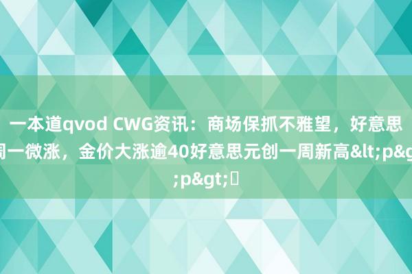 一本道qvod CWG资讯：商场保抓不雅望，好意思元周一微涨，金价大涨逾40好意思元创一周新高<p>​