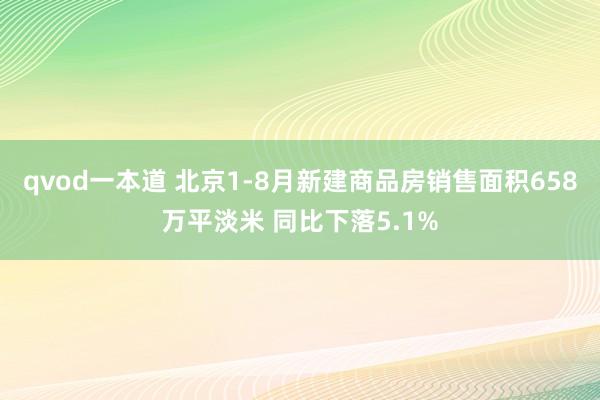 qvod一本道 北京1-8月新建商品房销售面积658万平淡米 同比下落5.1%