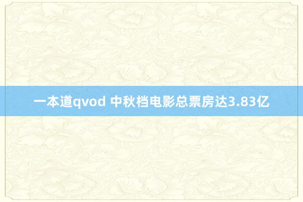 一本道qvod 中秋档电影总票房达3.83亿