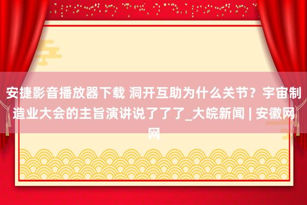 安捷影音播放器下载 洞开互助为什么关节？宇宙制造业大会的主旨演讲说了了了_大皖新闻 | 安徽网