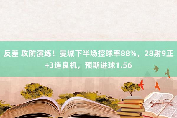 反差 攻防演练！曼城下半场控球率88%，28射9正+3造良机，预期进球1.56