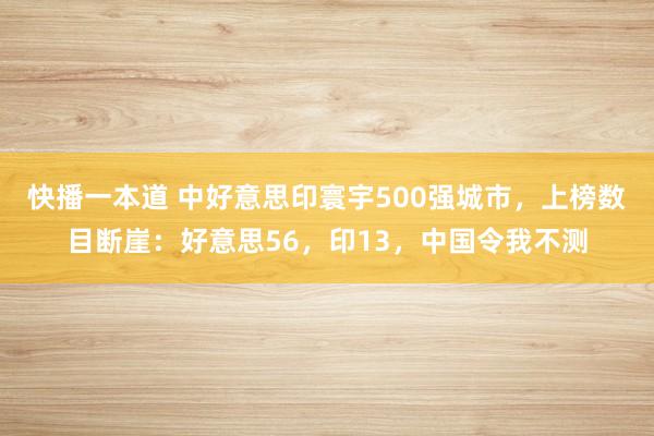 快播一本道 中好意思印寰宇500强城市，上榜数目断崖：好意思56，印13，中国令我不测