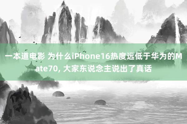 一本道电影 为什么iPhone16热度远低于华为的Mate70， 大家东说念主说出了真话