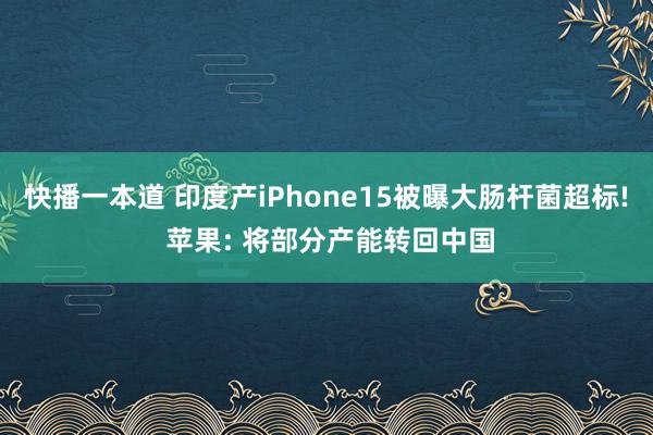 快播一本道 印度产iPhone15被曝大肠杆菌超标! 苹果: 将部分产能转回中国