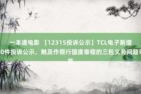 一本道电影 【12315投诉公示】TCL电子新增10件投诉公示，触及作假行国度章程的三包义务问题等