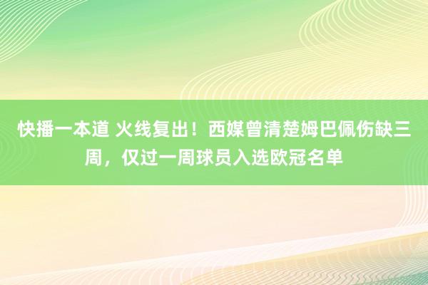 快播一本道 火线复出！西媒曾清楚姆巴佩伤缺三周，仅过一周球员入选欧冠名单