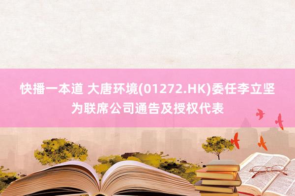 快播一本道 大唐环境(01272.HK)委任李立坚为联席公司通告及授权代表