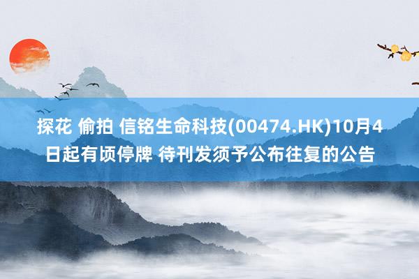 探花 偷拍 信铭生命科技(00474.HK)10月4日起有顷停牌 待刊发须予公布往复的公告