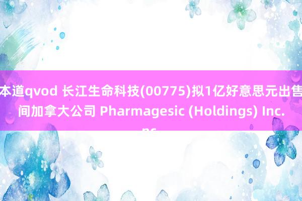 一本道qvod 长江生命科技(00775)拟1亿好意思元出售一间加拿大公司 Pharmagesic (Holdings) Inc.