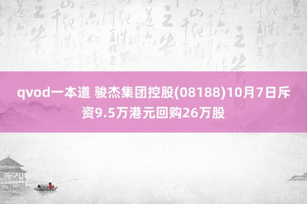 qvod一本道 骏杰集团控股(08188)10月7日斥资9.5万港元回购26万股