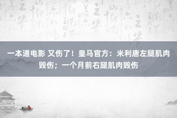 一本道电影 又伤了！皇马官方：米利唐左腿肌肉毁伤；一个月前右腿肌肉毁伤