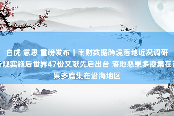 白虎 意思 重磅发布｜南财数据跨境落地近况调研敷陈：新规实施后世界47份文献先后出台 落地恶果多麇集在沿海地区