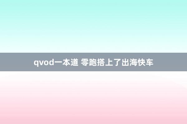 qvod一本道 零跑搭上了出海快车