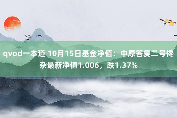 qvod一本道 10月15日基金净值：中原答复二号搀杂最新净值1.006，跌1.37%