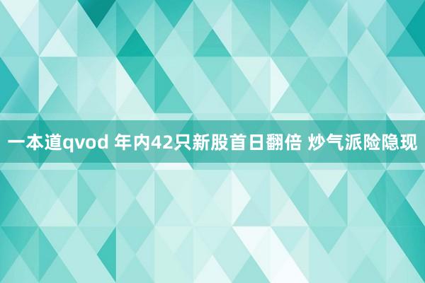 一本道qvod 年内42只新股首日翻倍 炒气派险隐现