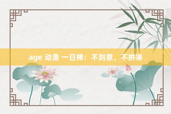 age 动漫 一日禅：不刻意，不拼凑