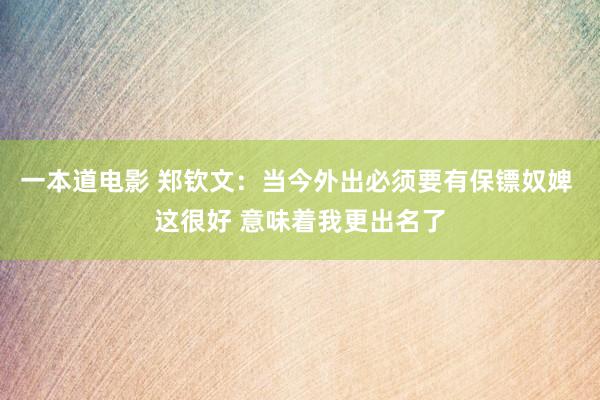 一本道电影 郑钦文：当今外出必须要有保镖奴婢 这很好 意味着我更出名了