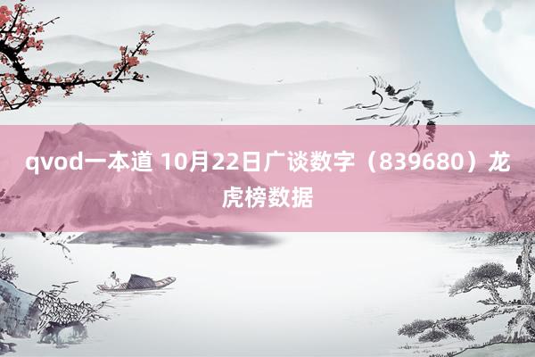 qvod一本道 10月22日广谈数字（839680）龙虎榜数据