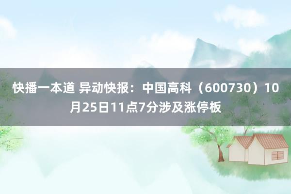 快播一本道 异动快报：中国高科（600730）10月25日11点7分涉及涨停板