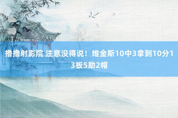 撸撸射影院 注意没得说！维金斯10中3拿到10分13板5助2帽