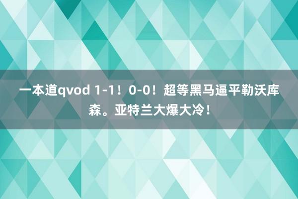 一本道qvod 1-1！0-0！超等黑马逼平勒沃库森。亚特兰大爆大冷！