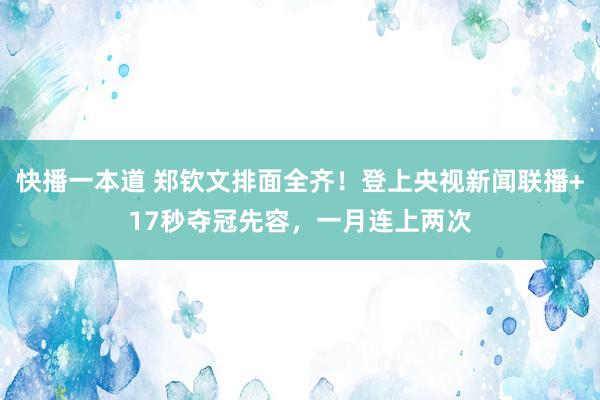 快播一本道 郑钦文排面全齐！登上央视新闻联播+17秒夺冠先容，一月连上两次