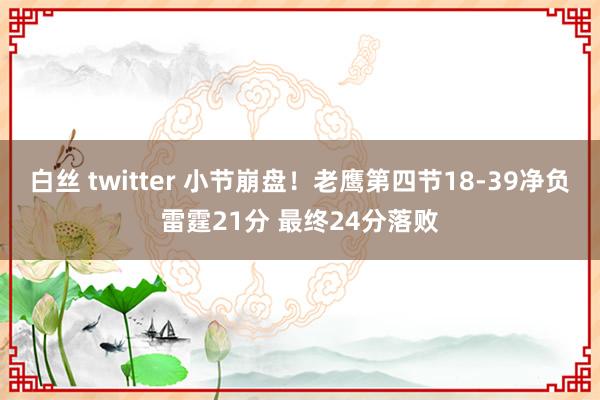 白丝 twitter 小节崩盘！老鹰第四节18-39净负雷霆21分 最终24分落败