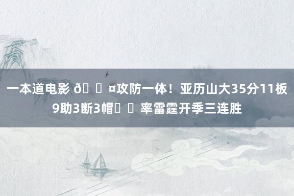 一本道电影 😤攻防一体！亚历山大35分11板9助3断3帽⚡️率雷霆开季三连胜