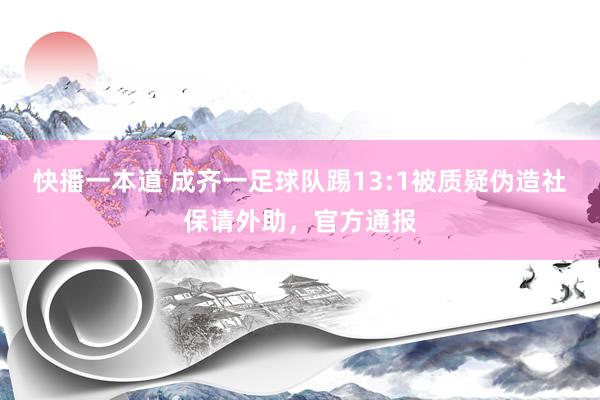 快播一本道 成齐一足球队踢13:1被质疑伪造社保请外助，官方通报