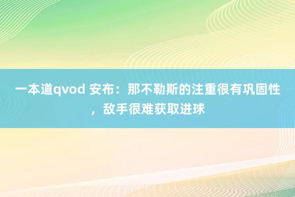 一本道qvod 安布：那不勒斯的注重很有巩固性，敌手很难获取进球