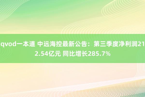 qvod一本道 中远海控最新公告：第三季度净利润212.54亿元 同比增长285.7%