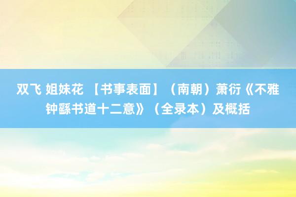 双飞 姐妹花 【书事表面】（南朝）萧衍《不雅钟繇书道十二意》（全录本）及概括