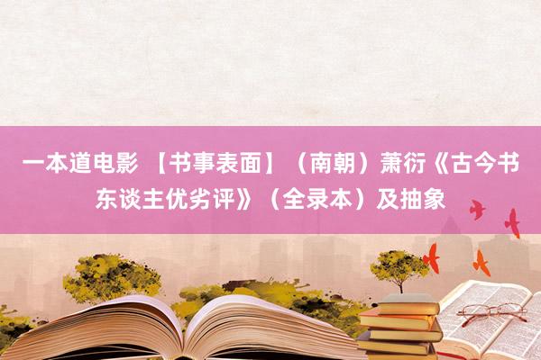 一本道电影 【书事表面】（南朝）萧衍《古今书东谈主优劣评》（全录本）及抽象