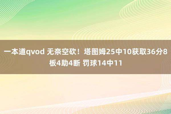 一本道qvod 无奈空砍！塔图姆25中10获取36分8板4助4断 罚球14中11