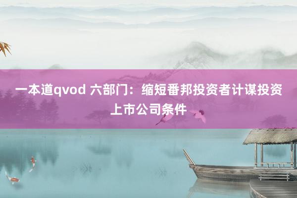 一本道qvod 六部门：缩短番邦投资者计谋投资上市公司条件