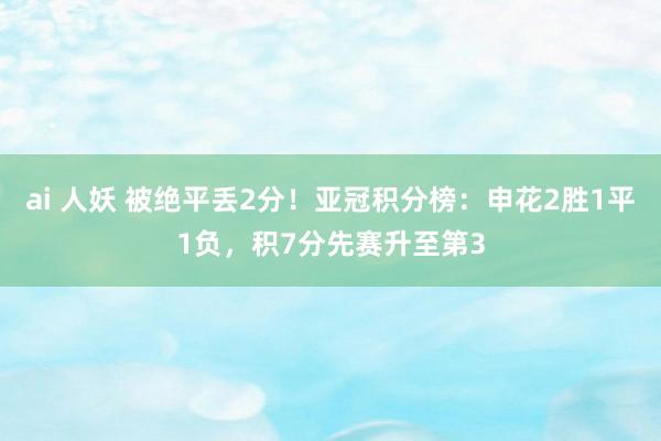 ai 人妖 被绝平丢2分！亚冠积分榜：申花2胜1平1负，积7分先赛升至第3