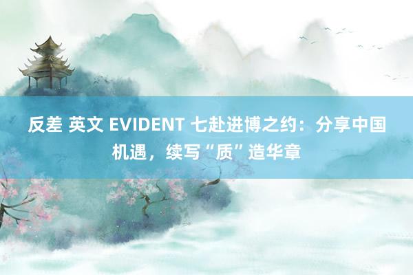 反差 英文 EVIDENT 七赴进博之约：分享中国机遇，续写“质”造华章