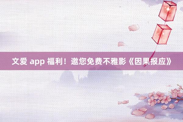 文爱 app 福利！邀您免费不雅影《因果报应》