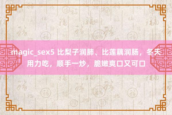 magic_sex5 比梨子润肺、比莲藕润肠，冬天用力吃，顺手一炒，脆嫩爽口又可口