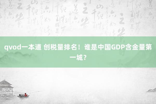 qvod一本道 创税量排名！谁是中国GDP含金量第一城？