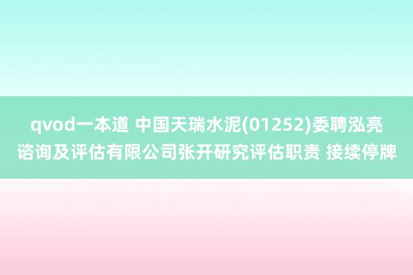 qvod一本道 中国天瑞水泥(01252)委聘泓亮谘询及评估有限公司张开研究评估职责 接续停牌