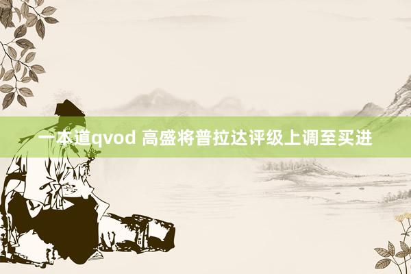 一本道qvod 高盛将普拉达评级上调至买进