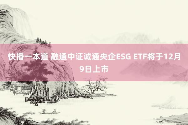 快播一本道 融通中证诚通央企ESG ETF将于12月9日上市