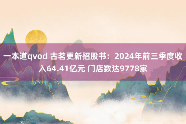 一本道qvod 古茗更新招股书：2024年前三季度收入64.41亿元 门店数达9778家